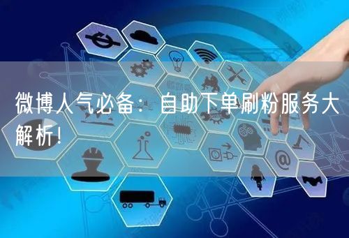 微博人气必备：自助下单刷粉服务大解析！