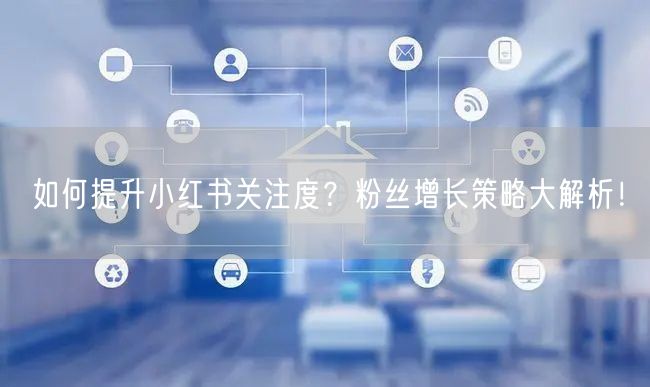 如何提升小红书关注度？粉丝增长策略大解析！