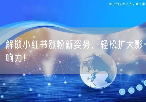 解锁小红书涨粉新姿势，轻松扩大影响力！