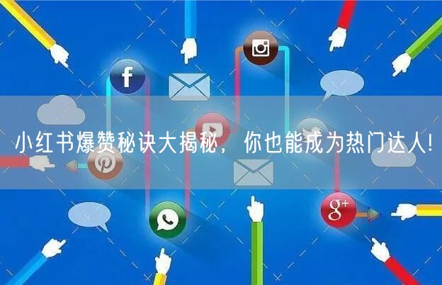 小红书爆赞秘诀大揭秘，你也能成为热门达人!