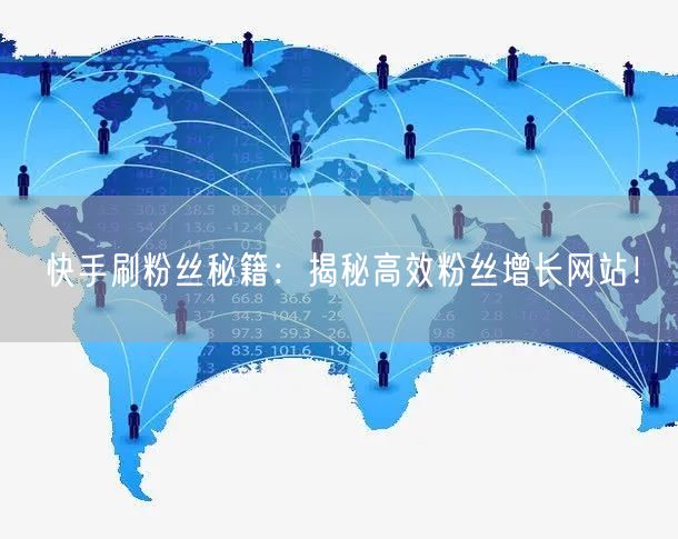 快手刷粉丝秘籍：揭秘高效粉丝增长网站！
