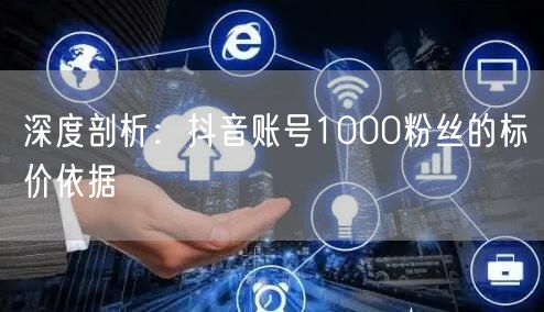 深度剖析：抖音账号1000粉丝的标价依据