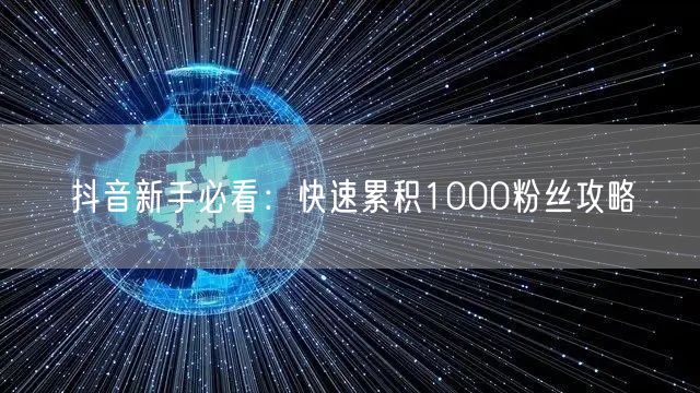 抖音新手必看：快速累积1000粉丝攻略