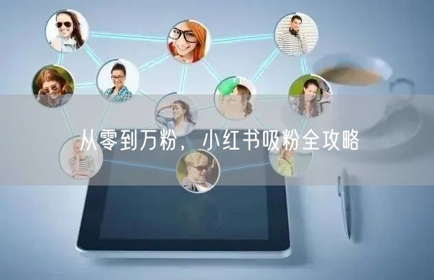 从零到万粉，小红书吸粉全攻略