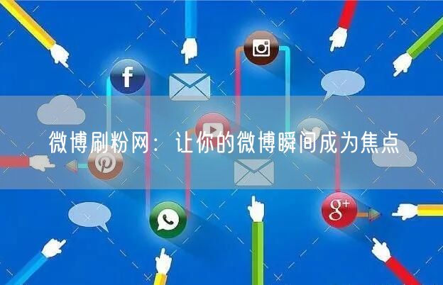 微博刷粉网：让你的微博瞬间成为焦点