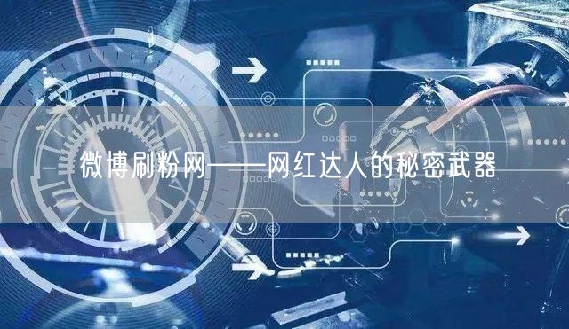 微博刷粉网——网红达人的秘密武器