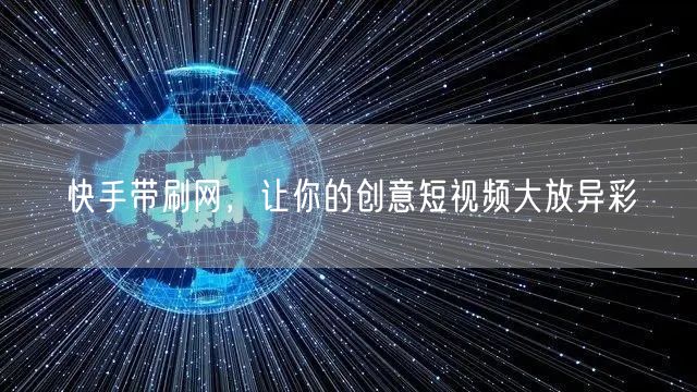 快手带刷网，让你的创意短视频大放异彩