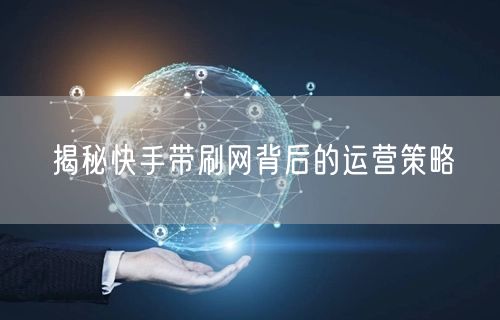 揭秘快手带刷网背后的运营策略