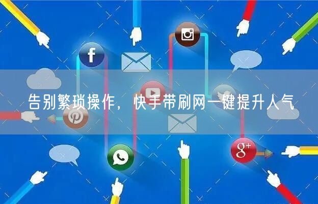 告别繁琐操作，快手带刷网一键提升人气