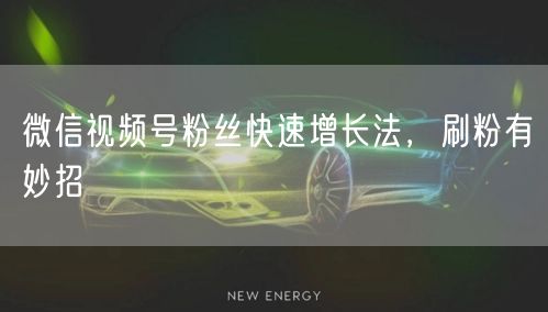 微信视频号粉丝快速增长法，刷粉有妙招