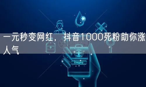 一元秒变网红，抖音1000死粉助你涨人气