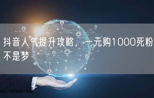 抖音人气提升攻略，一元购1000死粉不是梦