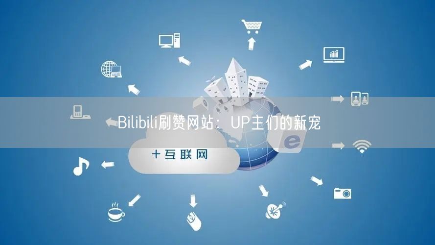 Bilibili刷赞网站：UP主们的新宠