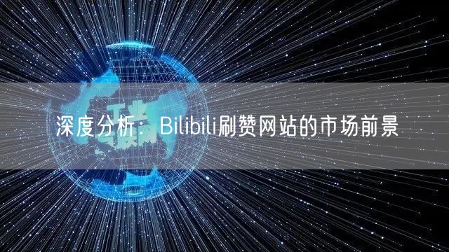 深度分析：Bilibili刷赞网站的市场前景