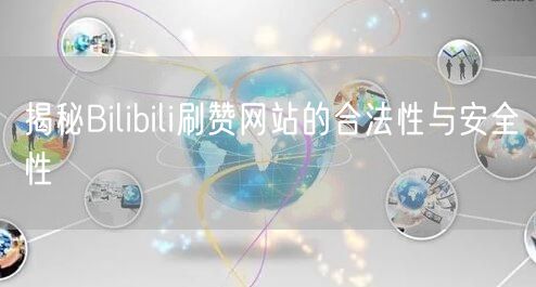 揭秘Bilibili刷赞网站的合法性与安全性
