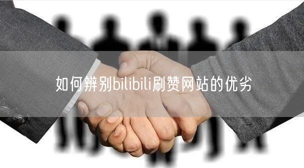 如何辨别bilibili刷赞网站的优劣