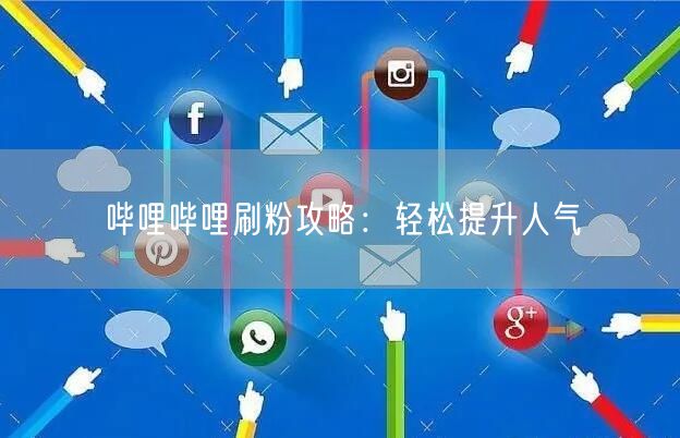哔哩哔哩刷粉攻略：轻松提升人气