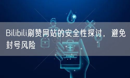 Bilibili刷赞网站的安全性探讨，避免封号风险