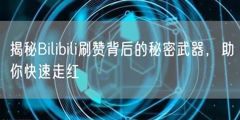 揭秘Bilibili刷赞背后的秘密武器，助你快速走红