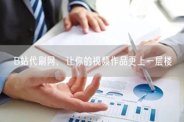 B站代刷网，让你的视频作品更上一层楼
