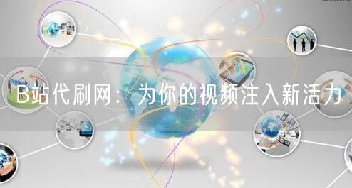 B站代刷网：为你的视频注入新活力