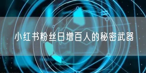 小红书粉丝日增百人的秘密武器