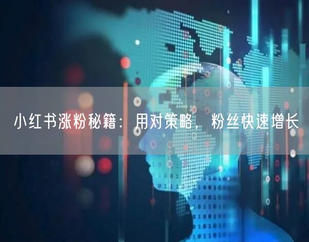 小红书涨粉秘籍：用对策略，粉丝快速增长