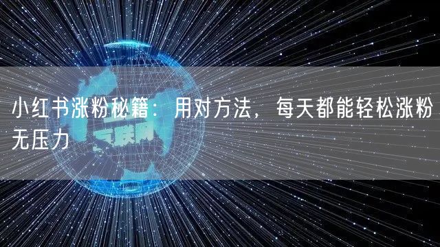 小红书涨粉秘籍：用对方法，每天都能轻松涨粉无压力