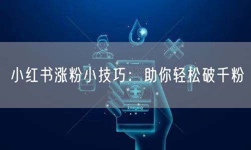 小红书涨粉小技巧：助你轻松破千粉