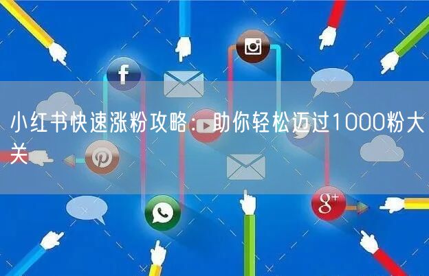 小红书快速涨粉攻略：助你轻松迈过1000粉大关