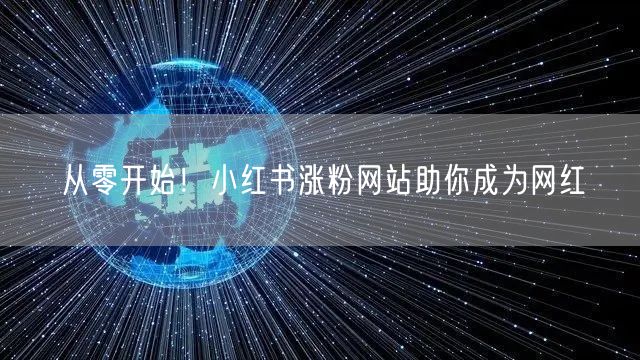 从零开始！小红书涨粉网站助你成为网红