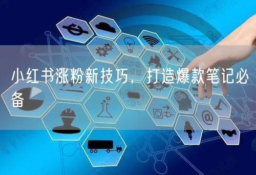 小红书涨粉新技巧，打造爆款笔记必备