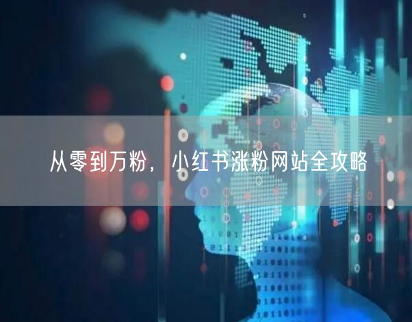 从零到万粉，小红书涨粉网站全攻略