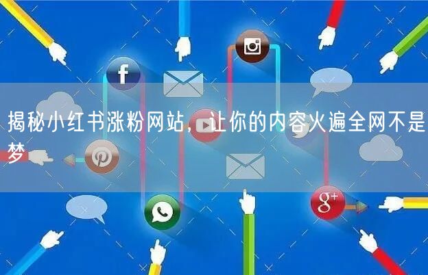 揭秘小红书涨粉网站，让你的内容火遍全网不是梦