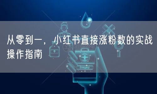 从零到一，小红书直接涨粉数的实战操作指南