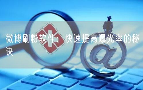 微博刷粉软件：快速提高曝光率的秘诀