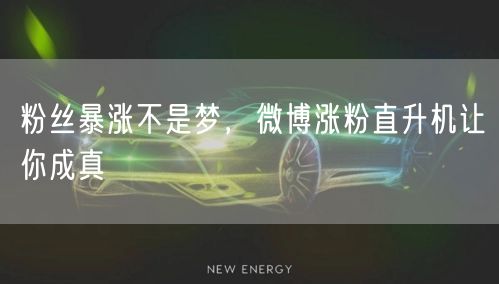 粉丝暴涨不是梦，微博涨粉直升机让你成真