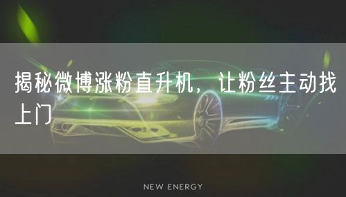 揭秘微博涨粉直升机，让粉丝主动找上门