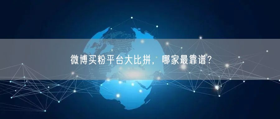 微博买粉平台大比拼，哪家最靠谱？