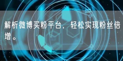 解析微博买粉平台，轻松实现粉丝倍增。