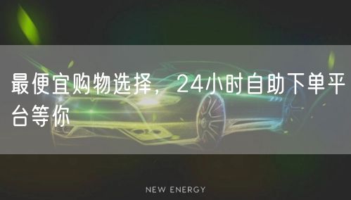最便宜购物选择，24小时自助下单平台等你