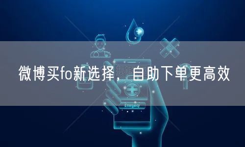微博买fo新选择，自助下单更高效