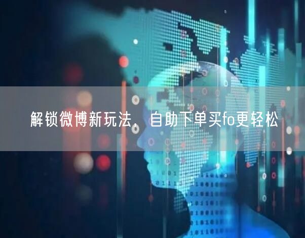 解锁微博新玩法，自助下单买fo更轻松
