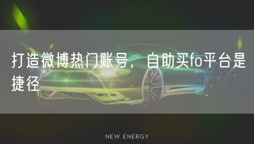 打造微博热门账号，自助买fo平台是捷径