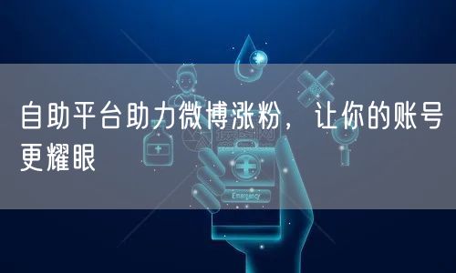 自助平台助力微博涨粉，让你的账号更耀眼