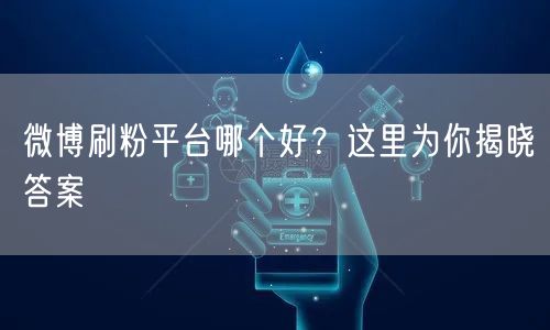 微博刷粉平台哪个好？这里为你揭晓答案