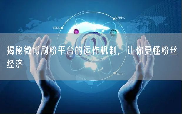 揭秘微博刷粉平台的运作机制，让你更懂粉丝经济