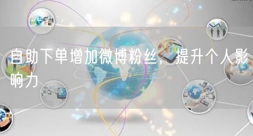 自助下单增加微博粉丝，提升个人影响力