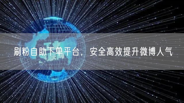 刷粉自助下单平台，安全高效提升微博人气