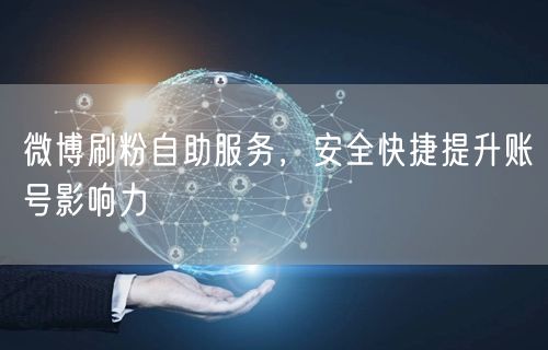 微博刷粉自助服务，安全快捷提升账号影响力